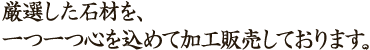 厳選した石材を、一つ一つ心を込めて加工販売しております。