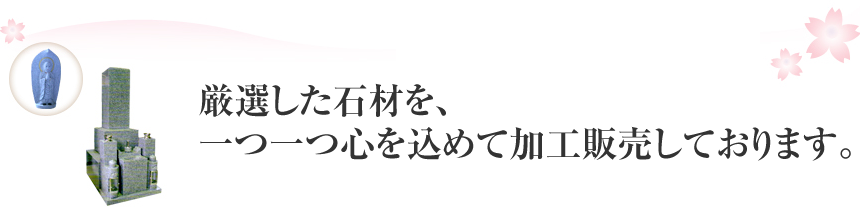 厳選した石材を、一つ一つ心を込めて加工販売しております。